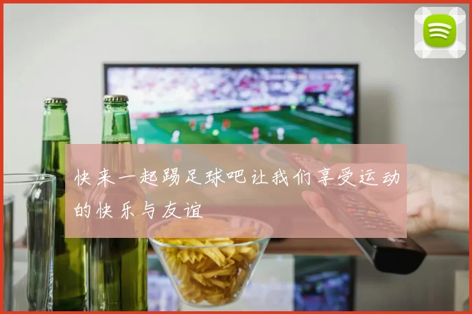 快来一起踢足球吧让我们享受运动的快乐与友谊