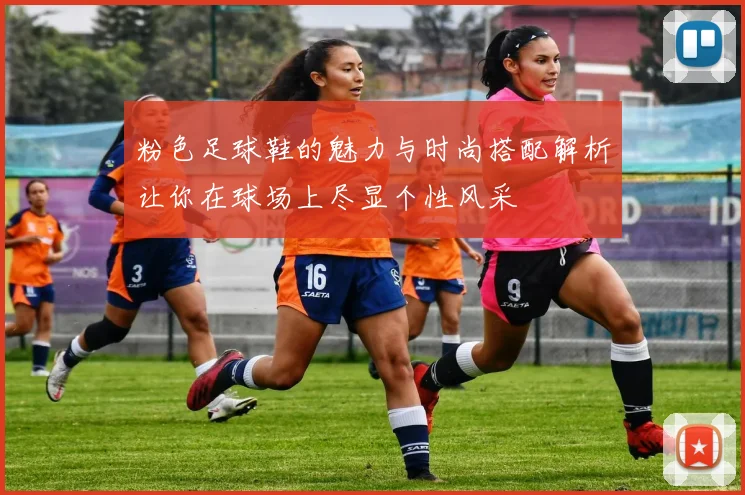 粉色足球鞋的魅力与时尚搭配解析让你在球场上尽显个性风采