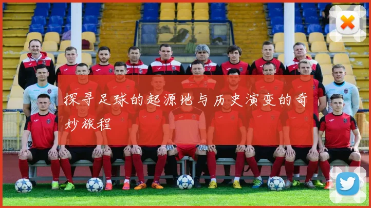 探寻足球的起源地与历史演变的奇妙旅程