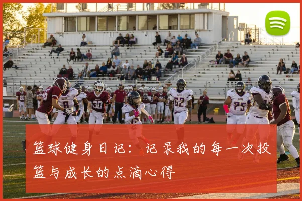 篮球健身日记：记录我的每一次投篮与成长的点滴心得