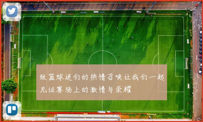 致篮球迷们的热情召唤让我们一起见证赛场上的激情与荣耀